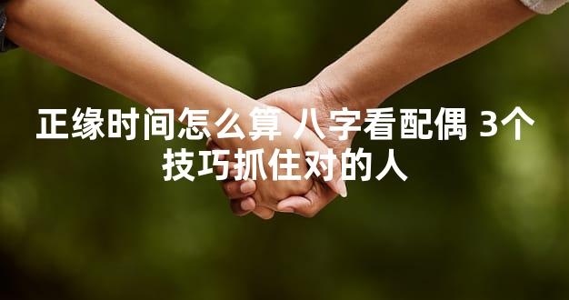 正缘时间怎么算 八字看配偶 3个技巧抓住对的人